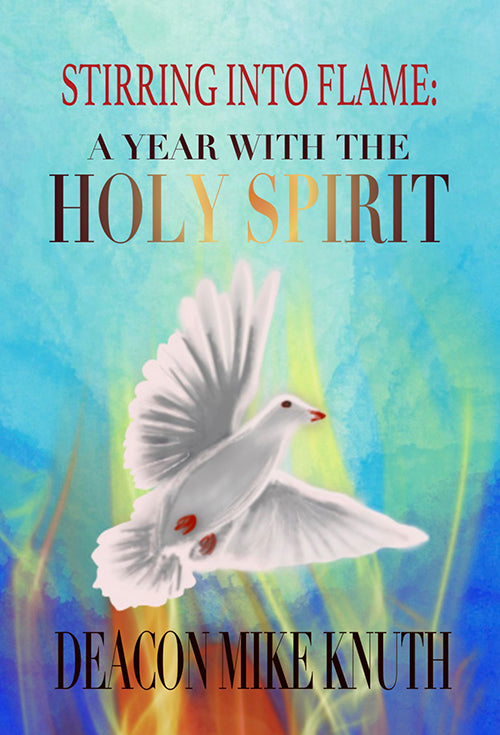 Stirring Into Flame: A Year with the Holy Spirit by Deacon Mike Knuth.